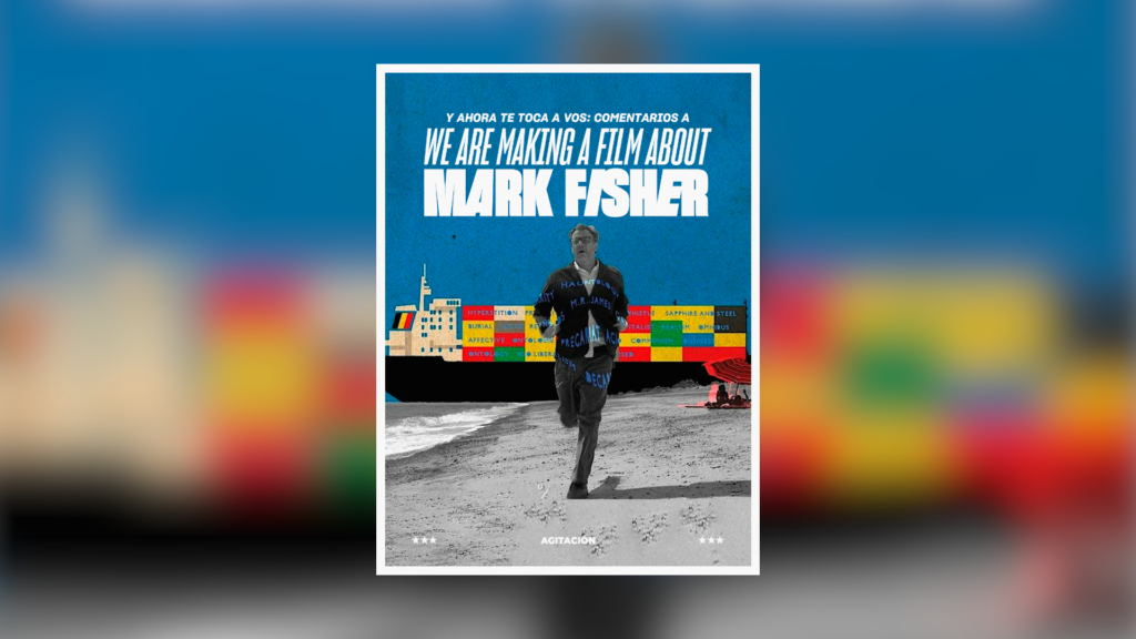 Y ahora te toca a vos: comentarios a “We Are Making A Film About Mark Fisher”